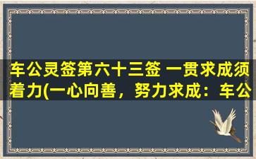 车公灵签第六十三签 一贯求成须着力(一心向善，努力求成：车公灵签第六十三签解析)